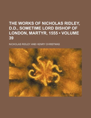 The Works of Nicholas Ridley, D.D., Sometime Lord Bishop of London, Martyr, 1555 (Volume 39) (9781154093384) by Ridley, Nicholas