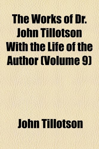 The Works of Dr. John Tillotson with the Life of the Author (Volume 9) (9781154097658) by Tillotson, John