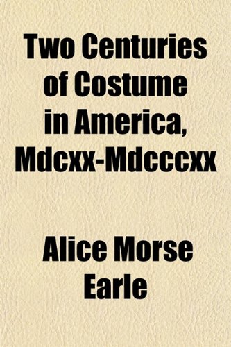 Two Centuries of Costume in America, Mdcxx-Mdcccxx (9781154099522) by Earle, Alice Morse