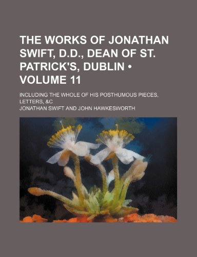 The Works of Jonathan Swift, D.D., Dean of St. Patrick's, Dublin (Volume 11); Including the Whole of His Posthumous Pieces, Letters, &C (9781154100754) by Swift, Jonathan