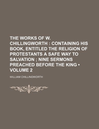 9781154100938: The Works of W. Chillingworth (Volume 2); Containing His Book, Entitled the Religion of Protestants a Safe Way to Salvation Nine Sermons Preached Before the King