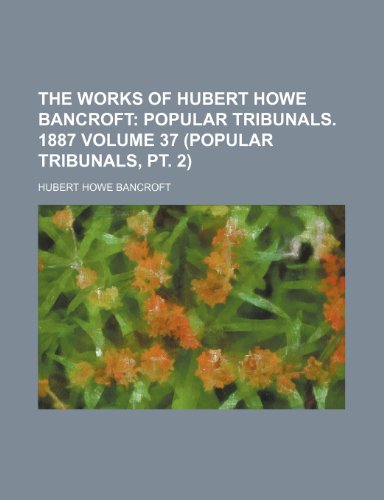 The Works of Hubert Howe Bancroft Volume 37 (Popular Tribunals, pt. 2); Popular tribunals. 1887 (9781154104721) by Bancroft, Hubert Howe
