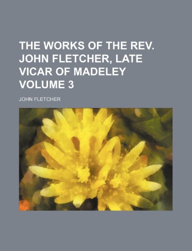 The works of the Rev. John Fletcher, late vicar of Madeley Volume 3 (9781154105100) by Fletcher, John