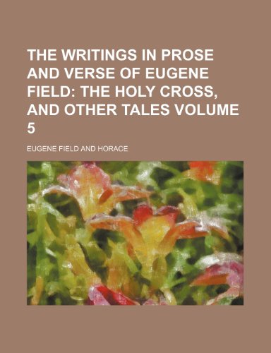 The Writings in Prose and Verse of Eugene Field Volume 5; The holy cross, and other tales (9781154105193) by Field, Eugene