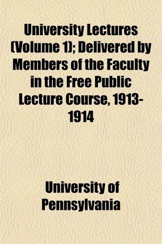 University Lectures (Volume 1); Delivered by Members of the Faculty in the Free Public Lecture Course, 1913-1914 (9781154106671) by Pennsylvania, University Of
