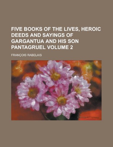 Five Books of the Lives, Heroic Deeds and Sayings of Gargantua and His Son Pantagruel Volume 2 (9781154108941) by Taylor, Isaac; Rabelais, Francois