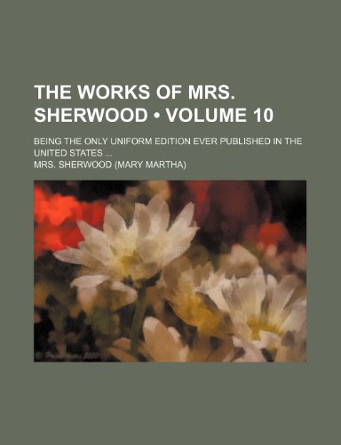 The Works of Mrs. Sherwood (Volume 10); Being the Only Uniform Edition Ever Published in the United States (9781154109481) by Sherwood, Mrs.