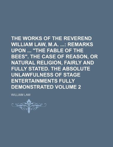 The Works of the Reverend William Law, M.A. ; Remarks upon "The fable of the bees". The case of reason, or natural religion, fairly and fully ... entertainments fully demonstrated Volume 2 (9781154109634) by Law, William