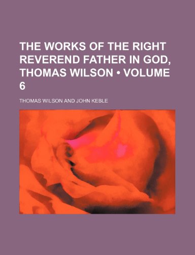 The Works of the Right Reverend Father in God, Thomas Wilson (Volume 6) (9781154109689) by Wilson, Thomas