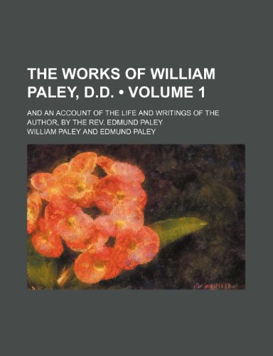 The Works of William Paley, D.d. (Volume 1); And an Account of the Life and Writings of the Author, by the Rev. Edmund Paley (9781154109801) by Paley, William