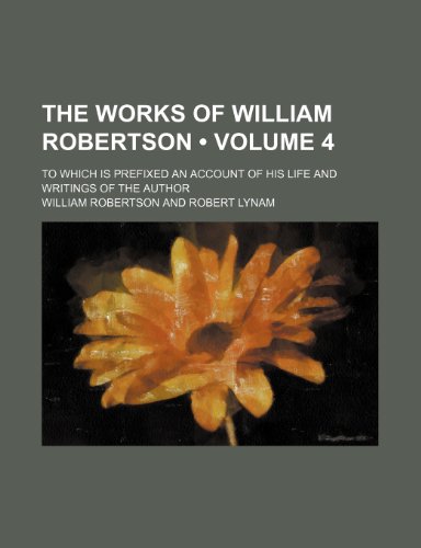 The Works of William Robertson (Volume 4); To Which Is Prefixed an Account of His Life and Writings of the Author (9781154109825) by Robertson, William