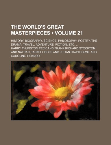 The World's Great Masterpieces (Volume 21); History, Biography, Science, Philosophy, Poetry, the Drama, Travel, Adventure, Fiction, Etc. (9781154109894) by Peck, Harry Thurston