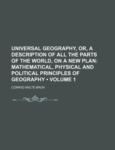 Universal Geography, Or, a Description of All the Parts of the World, on a New Plan (Volume 1); Mathematical, Physical and Political Principles of Geography (9781154114935) by Malte-Brun, Conrad