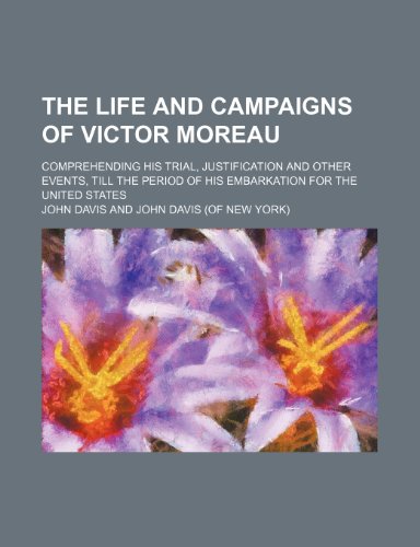 The life and campaigns of Victor Moreau; Comprehending his trial, justification and other events, till the period of his embarkation for the United States (9781154116151) by Davis, John