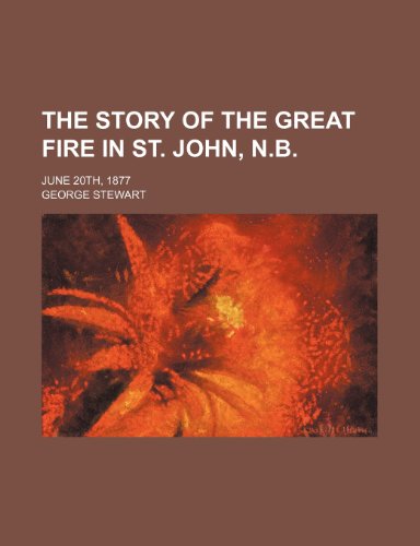 The Story of the Great Fire in St. John, N.b.; June 20th, 1877 (9781154117080) by Stewart, George