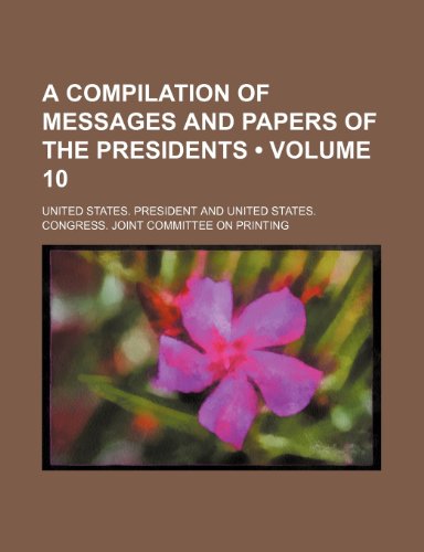 A Compilation of Messages and Papers of the Presidents (Volume 10) (9781154119107) by President, United States.