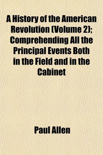 A History of the American Revolution (Volume 2); Comprehending All the Principal Events Both in the Field and in the Cabinet (9781154119619) by Allen, Paul