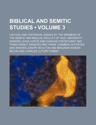 Biblical and Semitic Studies (Volume 3); Critical and Historical Essays by the Members of the Semitic and Biblical Faculty of Yale University (9781154121766) by Curtis, Edward Lewis