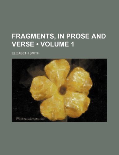 Fragments, in Prose and Verse (Volume 1) (9781154122350) by Smith, Elizabeth