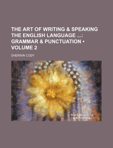 The Art of Writing & Speaking the English Language (Volume 2); Grammar & Punctuation (9781154127515) by Cody, Sherwin