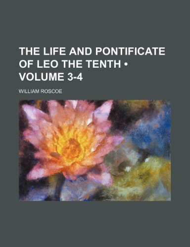 The Life and Pontificate of Leo the Tenth (Volume 3-4) (9781154129007) by Roscoe, William