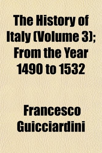 The History of Italy (Volume 3); From the Year 1490 to 1532 (9781154129915) by Guicciardini, Francesco