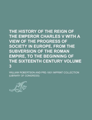 The History of the Reign of the Emperor Charles V with a View of the Progress of Society in Europe, from the Subversion of the Roman Empire, to the Be (9781154130218) by [???]