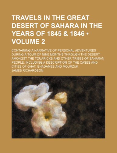 Travels in the Great Desert of Sahara in the Years of 1845 & 1846 (Volume 2); Containing a Narrative of Personal Adventures During a Tour of Nine ... of Saharan People Including a Description of (9781154131826) by Richardson, James