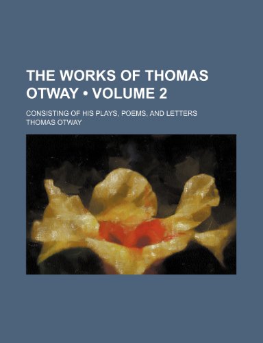 The Works of Thomas Otway (Volume 2); Consisting of His Plays, Poems, and Letters (9781154132533) by Otway, Thomas