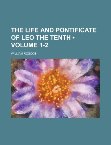 The Life and Pontificate of Leo the Tenth (Volume 1-2) (9781154137293) by Roscoe, William