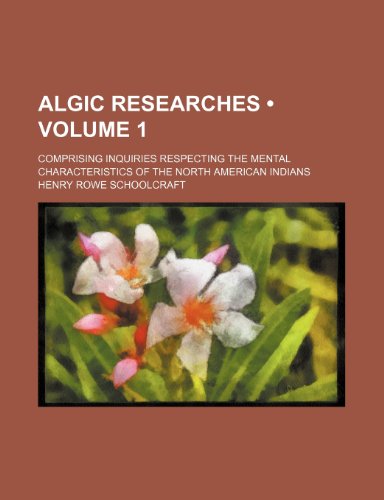 Algic Researches (Volume 1); Comprising Inquiries Respecting the Mental Characteristics of the North American Indians (9781154137576) by Schoolcraft, Henry Rowe