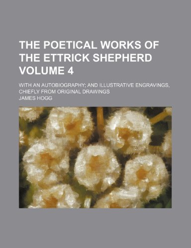 The poetical works of the Ettrick shepherd Volume 4; With an autobiography and illustrative engravings, chiefly from original drawings (9781154137781) by Hogg, James