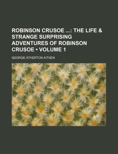 Robinson Crusoe (Volume 1); The Life & Strange Surprising Adventures of Robinson Crusoe (9781154142136) by Aitken, George Atherton