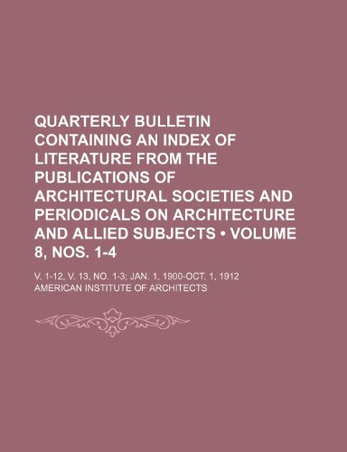 Quarterly Bulletin Containing an Index of Literature From the Publications of Architectural Societies and Periodicals on Architecture and Allied ... V. 13, No. 1-3 Jan. 1, 1900-Oct. 1, 1912 (9781154142648) by Architects, American Institute Of