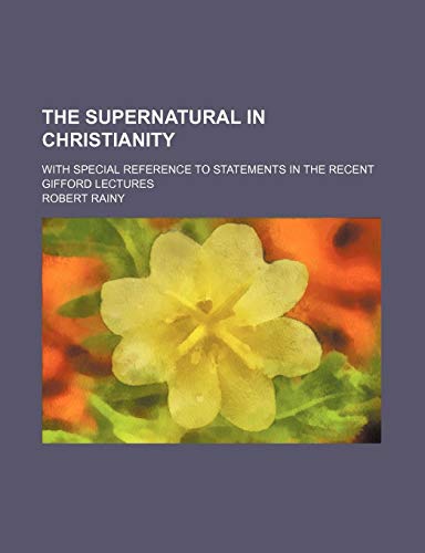 The Supernatural in Christianity; With Special Reference to Statements in the Recent Gifford Lectures (9781154145526) by Rainy, Robert