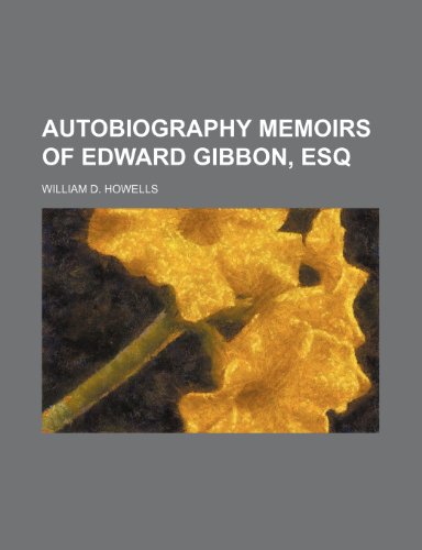 AUTOBIOGRAPHY MEMOIRS OF EDWARD GIBBON, ESQ (9781154151893) by Howells, William D.