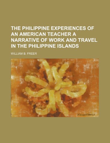 THE PHILIPPINE EXPERIENCES OF AN AMERICAN TEACHER A NARRATIVE OF WORK AND TRAVEL IN THE PHILIPPINE ISLANDS (9781154151923) by Freer, William B.