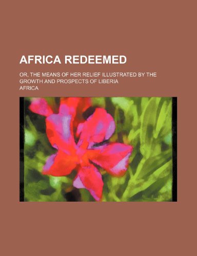 Africa Redeemed; Or, the Means of Her Relief Illustrated by the Growth and Prospects of Liberia (9781154154818) by Africa