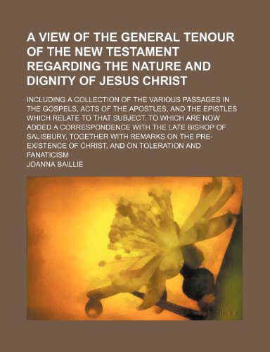 A view of the general tenour of the New Testament regarding the nature and dignity of Jesus Christ; including a collection of the various passages in ... to that subject. To which are now added (9781154156669) by Baillie, Joanna