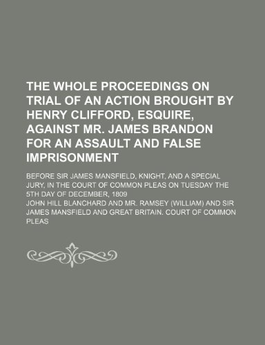 The Whole Proceedings on Trial of an Action Brought by Henry Clifford, Esquire, Against Mr. James Brandon for an Assault and False Imprisonment; ... of Common Pleas on Tuesday the 5th Day of (9781154167214) by Blanchard, John Hill