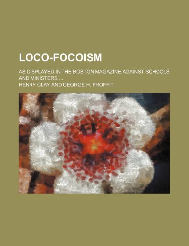 Loco-Focoism; As Displayed in the Boston Magazine Against Schools and Ministers (9781154169454) by Clay, Henry
