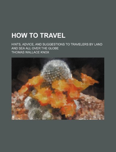 How to travel; hints, advice, and suggestions to travelers by land and sea all over the globe (9781154170320) by Knox, Thomas Wallace