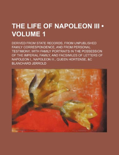 The Life of Napoleon Iii (Volume 1); Derived From State Records, From Unpublished Family Correspondence, and From Personal Testimony With Family ... of Letters of Napoleon I., Napoleon Iii., Q (9781154173482) by Jerrold, Blanchard