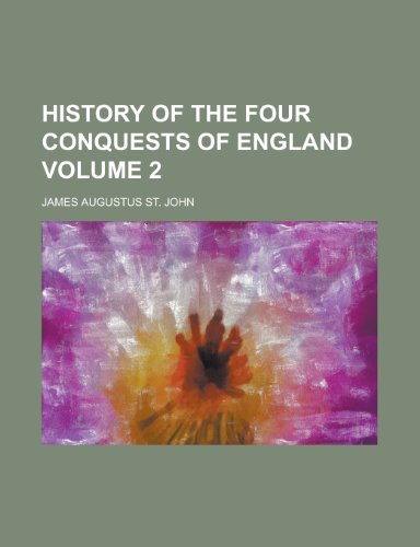 History of the Four Conquests of England Volume 2 (9781154179132) by James Augustus St John
