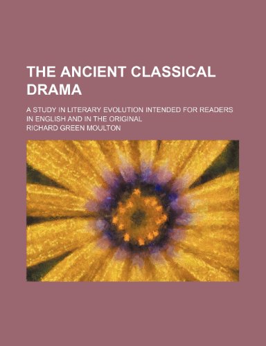 The Ancient Classical Drama; A Study in Literary Evolution Intended for Readers in English and in the Original (9781154182880) by Moulton, Richard Green