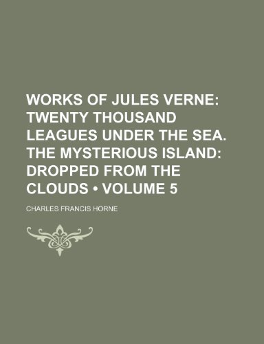 Works of Jules Verne (Volume 5); Twenty Thousand Leagues Under the Sea. the Mysterious Island Dropped From the Clouds (9781154186376) by Horne, Charles Francis