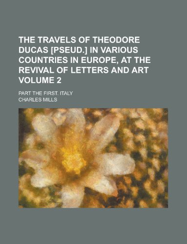 The Travels of Theodore Ducas [Pseud.] in Various Countries in Europe, at the Revival of Letters and Art; Part the First. Italy Volume 2 (9781154186574) by Mills, Charles