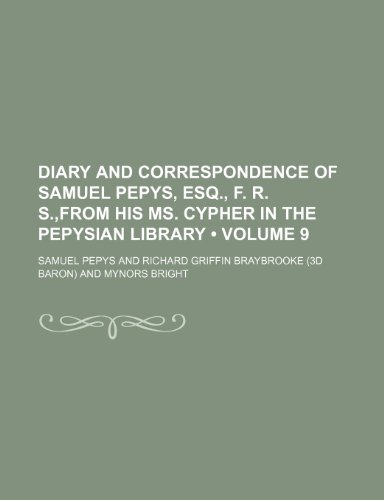 Diary and Correspondence of Samuel Pepys, Esq., F. R. S., from His Ms. Cypher in the Pepysian Library (Volume 9) (9781154186734) by Pepys, Samuel