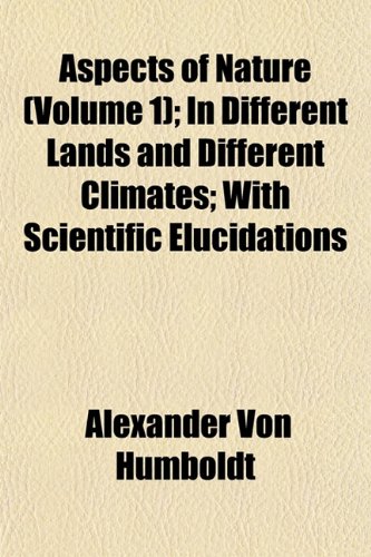 Aspects of Nature (Volume 1); In Different Lands and Different Climates with Scientific Elucidations (9781154196511) by Humboldt, Alexander Von