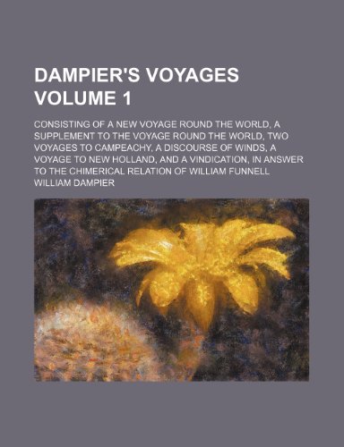 Dampier's voyages Volume 1; consisting of a New voyage round the world, a Supplement to the Voyage round the world, Two voyages to Campeachy, a ... answer to the Chimerical relation of William (9781154202533) by Dampier, William